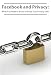 Facebook and Privacy: What You Need to Know to Keep Your Privacy Safe