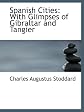 Spanish cities;: With glimpses of Gibraltar and Tangier,
