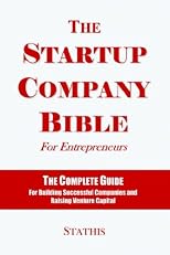 The Startup Company Bible For Entrepreneurs: The Complete Guide For Building Successful Companies And Raising Venture Capital