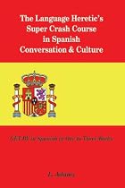 The Language Heretic's Super Crash Course in Spanish Conversation & Culture: GET BY in Spanish in One to Three Weeks