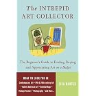 The Intrepid Art Collector: The Beginner's Guide to Finding, Buying, and Appreciating Art... by Lisa Hunter