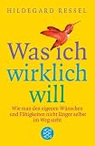 Was ich wirklich will: Wie man den eigenen Wünschen und Fähigkeiten nicht länger selbst im Weg steht