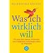 Was ich wirklich will: Wie man den eigenen W�nschen und F�higkeiten nicht l�nger selbst im Weg steht