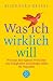 Was ich wirklich will: Wie man