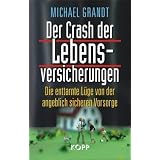 Der Crash der Lebensversicherungen: Die enttarnte L�ge von der angeblich sicheren Vorsorgevon "Michael Grandt"
