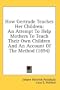 How Gertrude Teaches Her Children: An Attempt To Help Mothers To Teach Their Own Children And An Account Of The Method (1894)