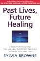 Past Lives, Future Healing: A Psychic Reveals How You Can Heal the Present Through Exploring Your Past Lives