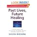 Past Lives, Future Healing: A Psychic Reveals How You Can Heal the Present Through Exploring Your Past Lives