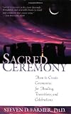 Sacred Ceremony: How to Create Ceremonies for Healing, Transitions, and Celebrations