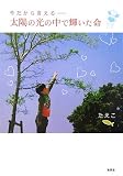 今だから言える―太陽の光の中で輝いた命