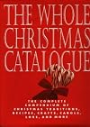 The Whole Christmas Catalogue: The Complete Compendium of Christmas Traditions, Recipes, Crafts, Carols, Lore, and More