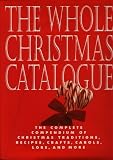 The Whole Christmas Catalogue: The Complete Compendium of Christmas Traditions, Recipes, Crafts, Carols, Lore, and More