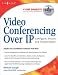 Video Conferencing over IP: Configure, Secure, and Troubleshoot