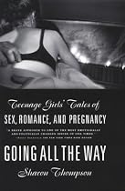 Going All the Way: Teenage Girls' Tales of Sex, Romance, and Pregnancy