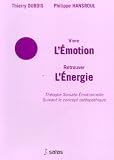 Vivre l\'Emotion Retrouver l\'Energie : Thérapie Somato-Emotionnelle suivant le concept ostéopathique