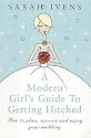 A Modern Girl's Guide to Getting Hitched: How to Plan, Survive and Enjoy Your Wedding