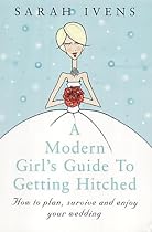 A Modern Girl's Guide to Getting Hitched: How to Plan, Survive and Enjoy Your Wedding
