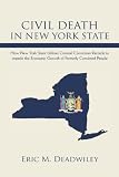 Civil Death In New York State: How New York State Utilizes Criminal Conviction Records to impede the Economic Growth of Formerly Convicted People.