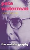 I Wish I Was Me: Pete Waterman - The Autobiography