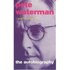 I Wish I Was Me: Pete Waterman - The Autobiography