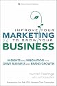 Improve Your Marketing to Grow Your Business: Insights and Innovation That Drive Business and Brand Growth