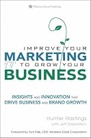 Improve Your Marketing to Grow Your Business: Insights and Innovation That Drive Business and Brand Growth