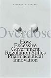 Overdose: How Excessive Government Regulation Stifles Pharmaceutical Innovation
