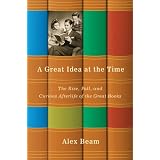 A Great Idea at the Time: The Rise, Fall, and Curious Afterlife of the Great Books