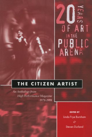 The Citizen Artist: 20 Years of Art in the Public Arena : An Anthology from High Performance Magazine 1978-1998 (Thinking Publicly.)