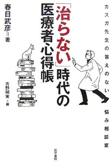 amazon: 春日武彦 - 「治らない」時代の医療者心得帳―カスガ先生の答えのない悩み相談室