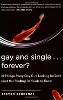 Gay and Single...Forever?: 10 Things Every Gay Guy Looking for Love (and Not Finding It) Needs to Know
