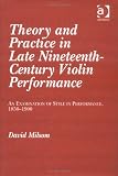 Theory and Practice in Late Nineteenth-Century Violin Performance: An Examination of Style in Performance, 1850-1900 by David Milsom