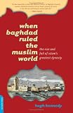 When Baghdad Ruled the Muslim World: The Rise And Fall of Islam's Greatest Dynasty