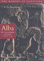 Alba: The Gaelic Kingdom of Scotland AD 800-1124 (The Making of Scotland)
