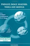 Parallel Image Analysis: Tools and Models (Series in Machine Perception and Artificial Intelligence , Vol 31)