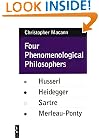 Four Phenomenological Philosophers: Husserl, Heidegger, Sartre, Merleau-Ponty