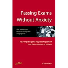 Passing Exams without Anxiety: How to Get Organised, be Prepared and Feel Confident of Success