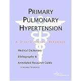 Primary Pulmonary Hypertension - A Medical Dictionary, Bibliography, and Annotated Research Guide to Internet References