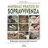 Manuale pratico di sopravvivenza. Scienza e tecnica del survival