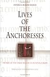 Lives Of The Anchoresses : The Rise Of The Urban Recluse In Medieval Europe