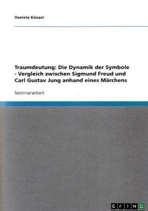 Grin Verlag Traumdeutung: Die Dynamik der Symbole - Vergleich zwischen Sigmund Freud und Carl Gustav Jung anhand eines M&auml;rchens