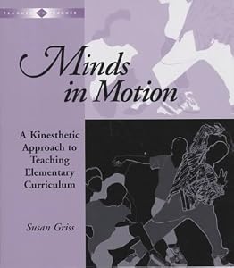 Minds in Motion: A Kinesthetic Approach to Teaching Elementary Curriculum (Teacher to Teacher) Susan Griss