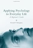 Applying Psychology to Everyday Life: A Beginner`s Guide