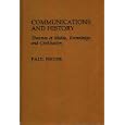 Communications and History: Theories of Media, Knowledge, and Civilization (Contributions to the Study of Mass Media and... by  Paul Heyer