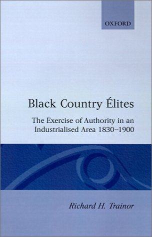 Black Country &Eacute;lites: The Exercise of Authority in an Industrialized Area, 1830-1900 (Oxford Historical Monographs)