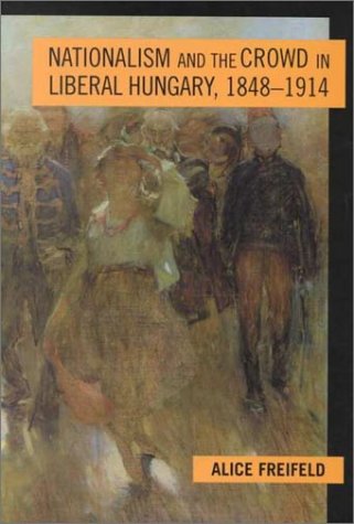 Nationalism and the Crowd in Liberal Hungary, 1848-1914 (Woodrow Wilson Center Press)