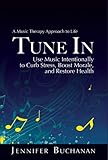 Tune In: A Music Therapy Approach to Life. Use Music Intentionally to Curb Stress, Boost Morale, and Restore Health.