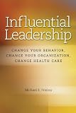 Influential Leadership: Change Your Behavior, Change Your Organization, Change Health Care