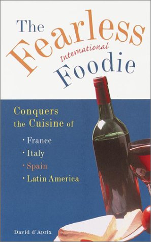 The Fearless International Foodie Conquers the Cuisine of France, Italy, Spain and Latin America