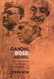 Gandhi, Bose, Nehru, and the Making of the Modern Indian Mind
